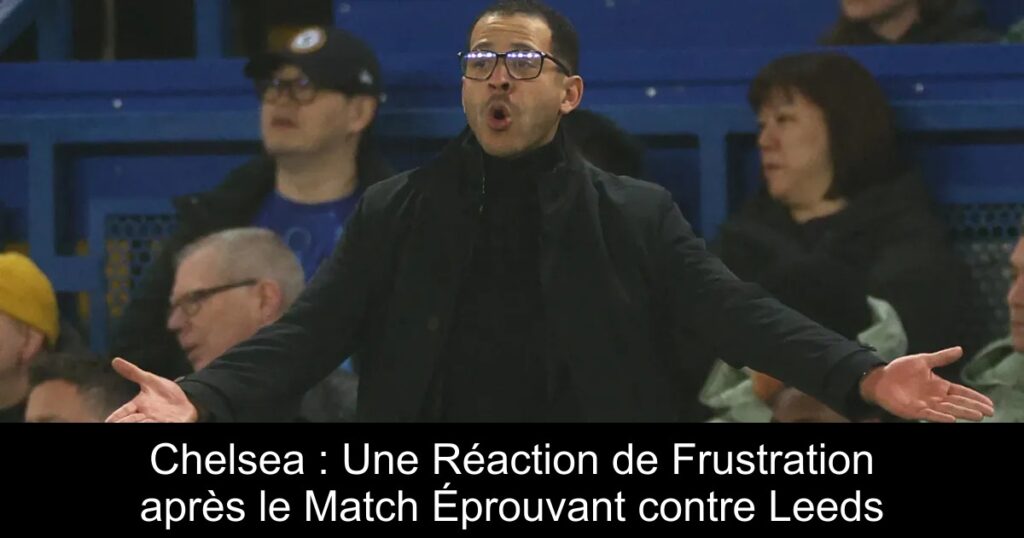 Chelsea : Une Réaction de Frustration après le Match Éprouvant contre Leeds