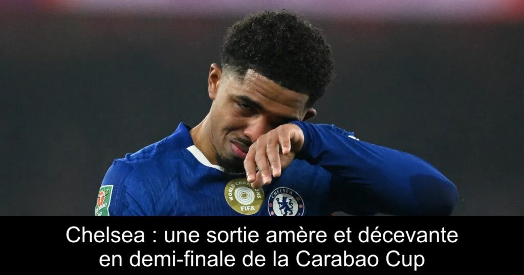 Chelsea : une sortie amère et décevante en demi-finale de la Carabao Cup