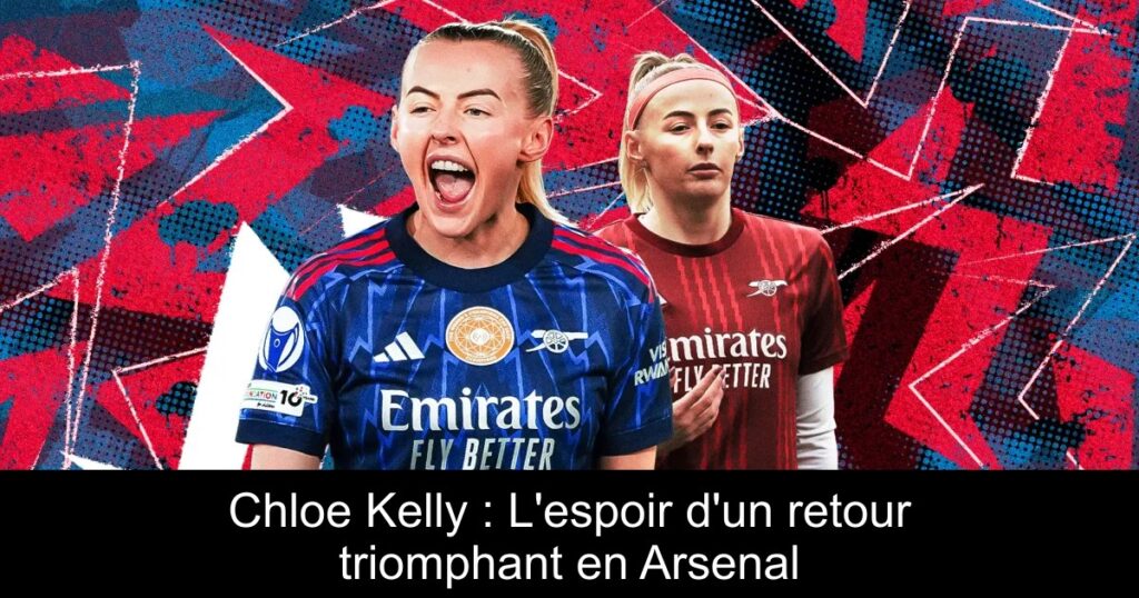 Chloe Kelly : L&rsquo;espoir d&rsquo;un retour triomphant en Arsenal
