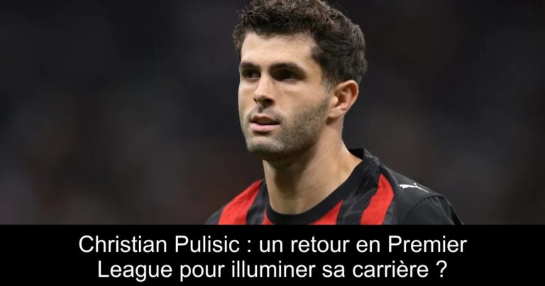Christian Pulisic : un retour en Premier League pour illuminer sa carrière ?