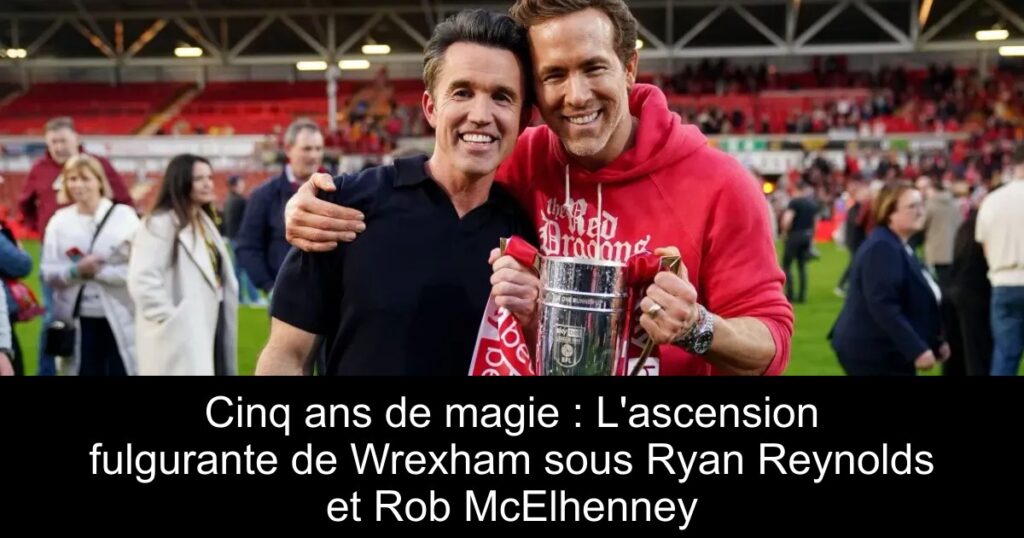 Cinq ans de magie : L&rsquo;ascension fulgurante de Wrexham sous Ryan Reynolds et Rob McElhenney