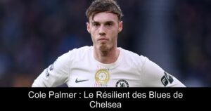 Cole Palmer : Le Résilient des Blues de Chelsea