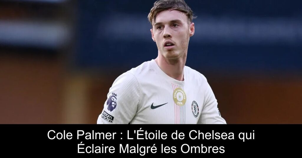 Cole Palmer : L&rsquo;Étoile de Chelsea qui Éclaire Malgré les Ombres