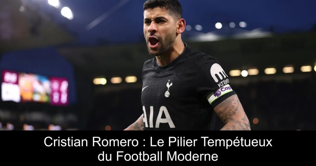 Cristian Romero : Le Pilier Tempétueux du Football Moderne