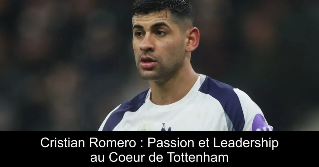 Cristian Romero : Passion et Leadership au Coeur de Tottenham