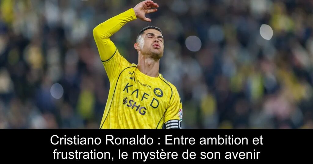 Cristiano Ronaldo : Entre ambition et frustration, le mystère de son avenir