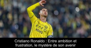 Cristiano Ronaldo : Entre ambition et frustration, le mystère de son avenir
