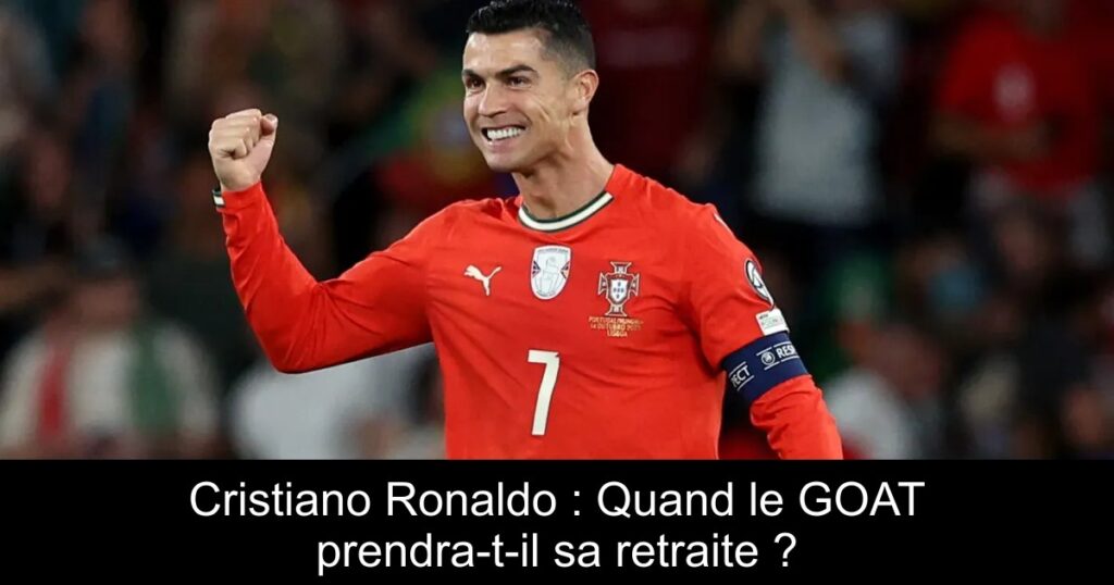 Cristiano Ronaldo : Quand le GOAT prendra-t-il sa retraite ?