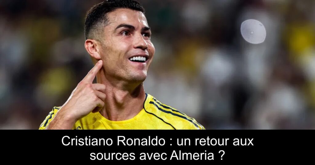Cristiano Ronaldo : un retour aux sources avec Almeria ?
