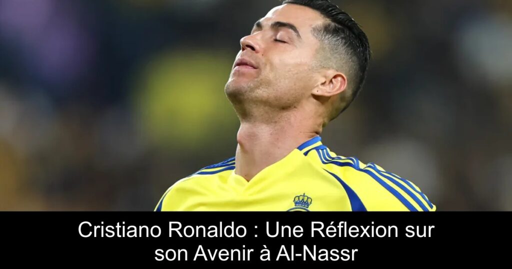 Cristiano Ronaldo : Une Réflexion sur son Avenir à Al-Nassr
