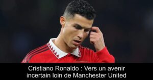 Cristiano Ronaldo : Vers un avenir incertain loin de Manchester United