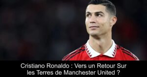 Cristiano Ronaldo : Vers un Retour Sur les Terres de Manchester United ?