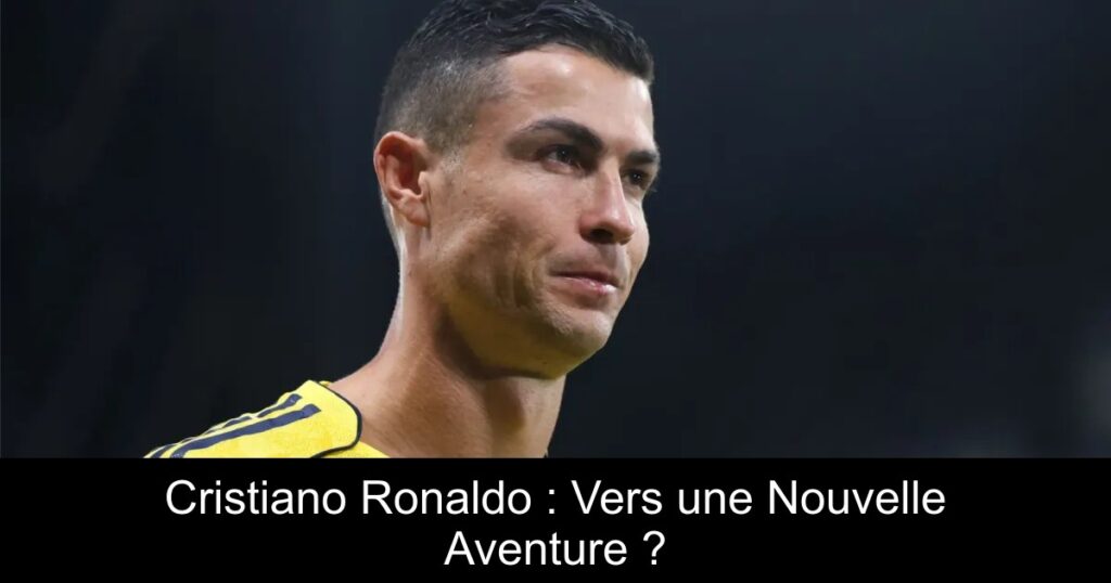 Cristiano Ronaldo : Vers une Nouvelle Aventure ?