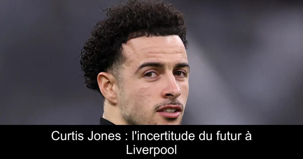 Curtis Jones : l&rsquo;incertitude du futur à Liverpool
