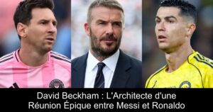 David Beckham : L&rsquo;Architecte d&rsquo;une Réunion Épique entre Messi et Ronaldo