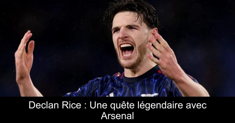 Declan Rice : Une quête légendaire avec Arsenal