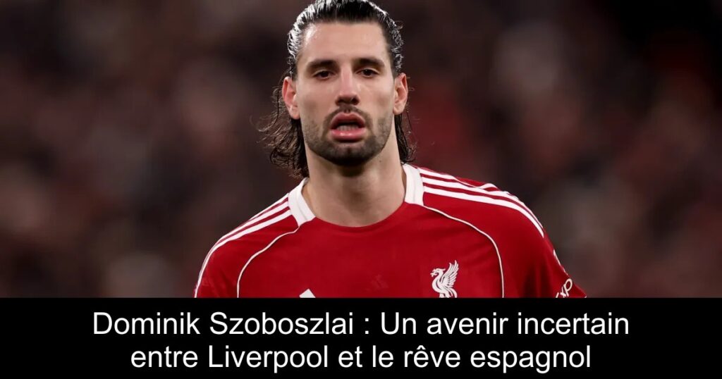 Dominik Szoboszlai : Un avenir incertain entre Liverpool et le rêve espagnol