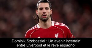 Dominik Szoboszlai : Un avenir incertain entre Liverpool et le rêve espagnol