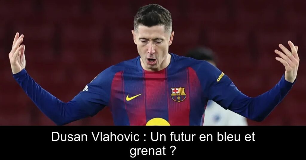 Dusan Vlahovic : Un futur en bleu et grenat ?