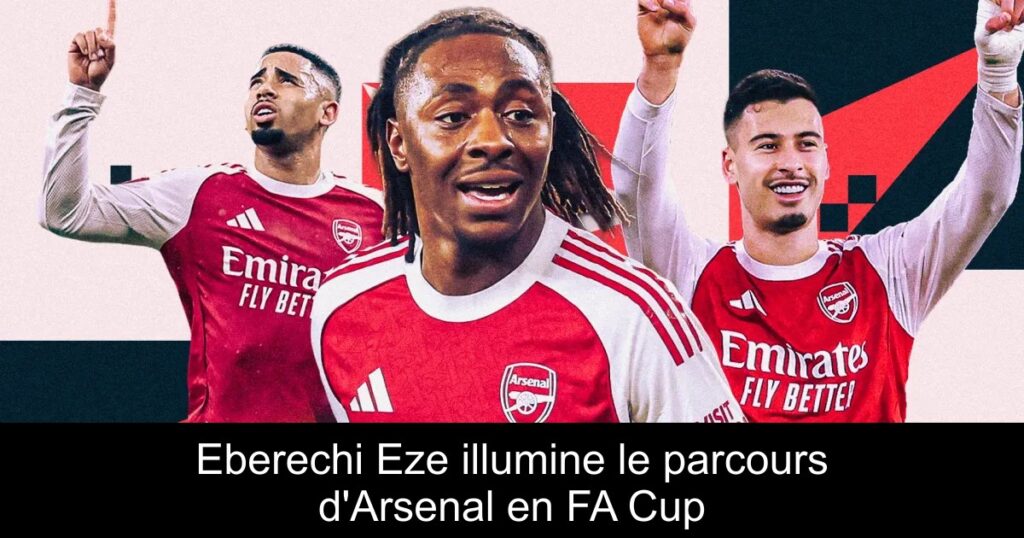 Eberechi Eze illumine le parcours d&rsquo;Arsenal en FA Cup