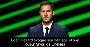 Eden Hazard évoque son héritage et son joueur favori de Chelsea