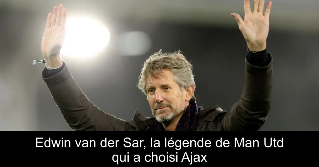 Edwin van der Sar, la légende de Man Utd qui a choisi Ajax