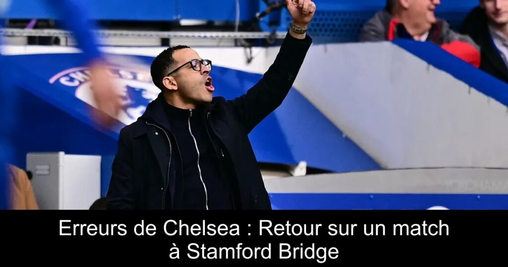 Erreurs de Chelsea : Retour sur un match à Stamford Bridge