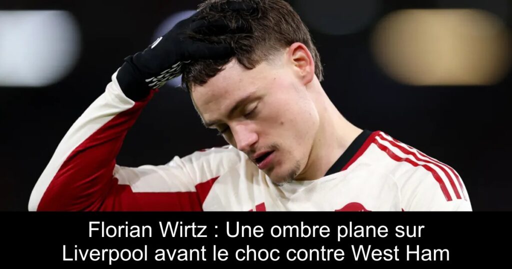 Florian Wirtz : Une ombre plane sur Liverpool avant le choc contre West Ham