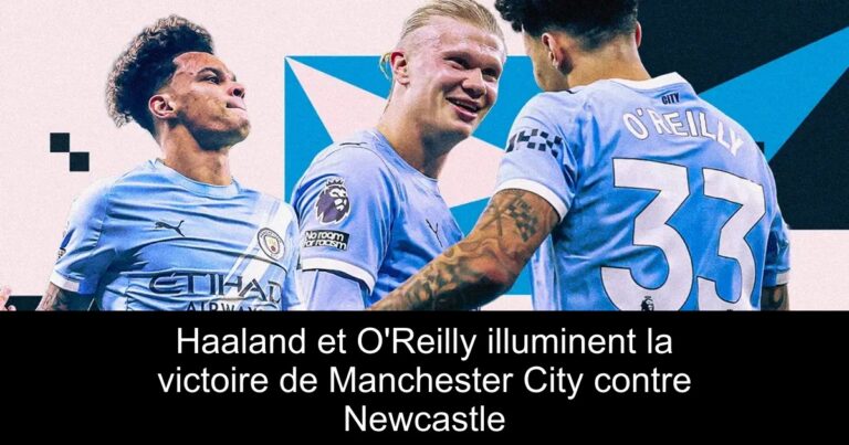 Haaland et O'Reilly illuminent la victoire de Manchester City contre Newcastle