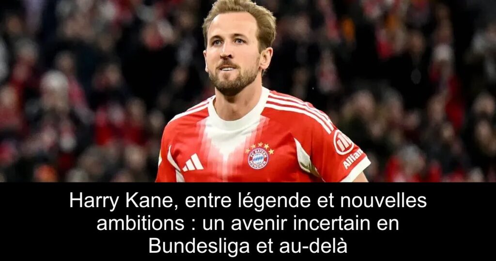 Harry Kane, entre légende et nouvelles ambitions : un avenir incertain en Bundesliga et au-delà