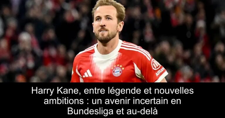 Harry Kane, entre légende et nouvelles ambitions : un avenir incertain en Bundesliga et au-delà