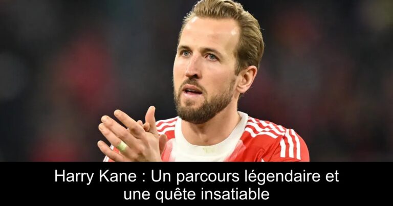 Harry Kane : Un parcours légendaire et une quête insatiable