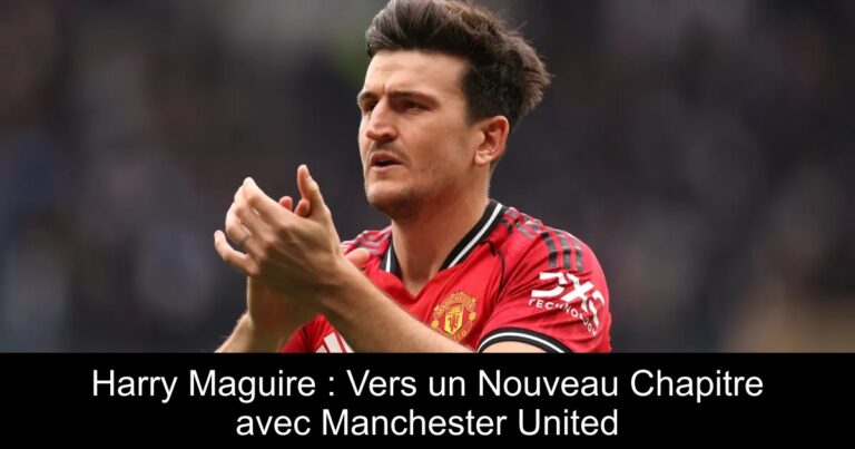Harry Maguire : Vers un Nouveau Chapitre avec Manchester United