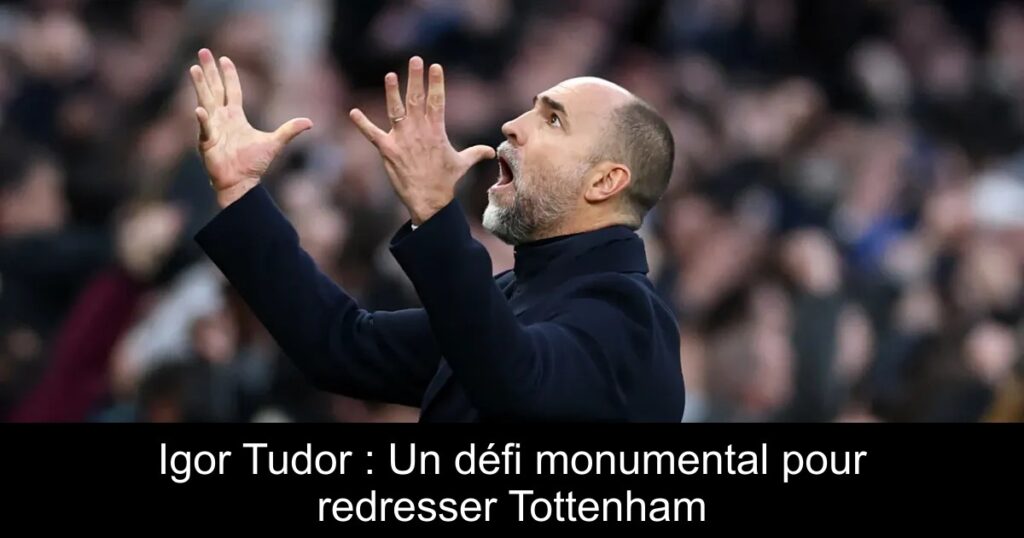 Igor Tudor : Un défi monumental pour redresser Tottenham