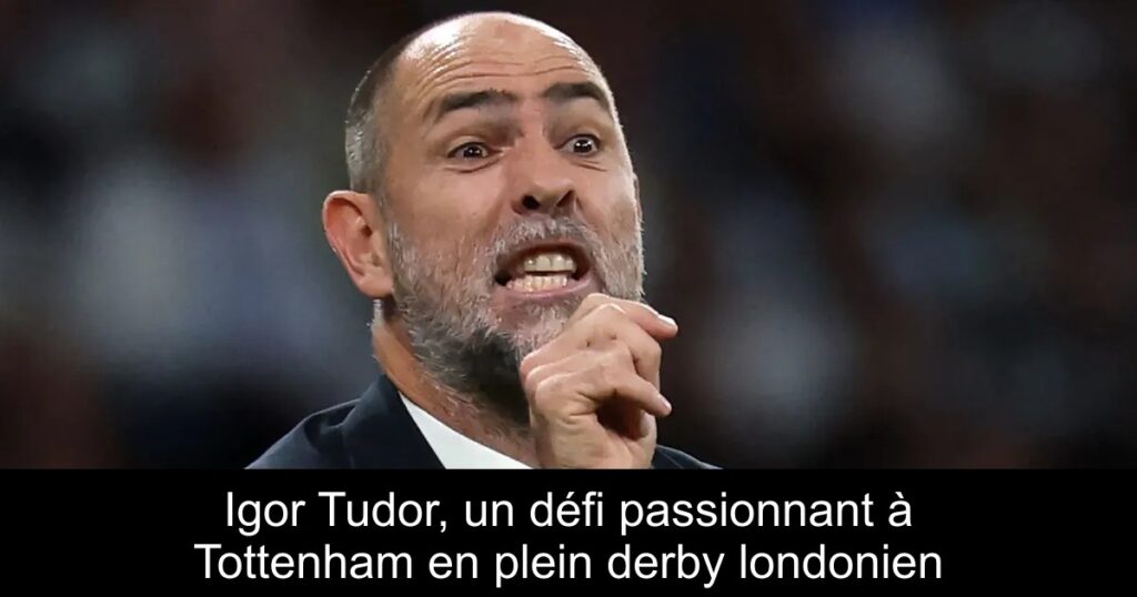 Igor Tudor, un défi passionnant à Tottenham en plein derby londonien