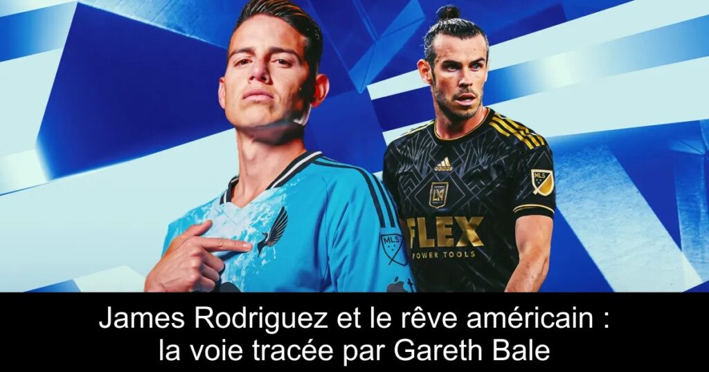 James Rodriguez et le rêve américain : la voie tracée par Gareth Bale