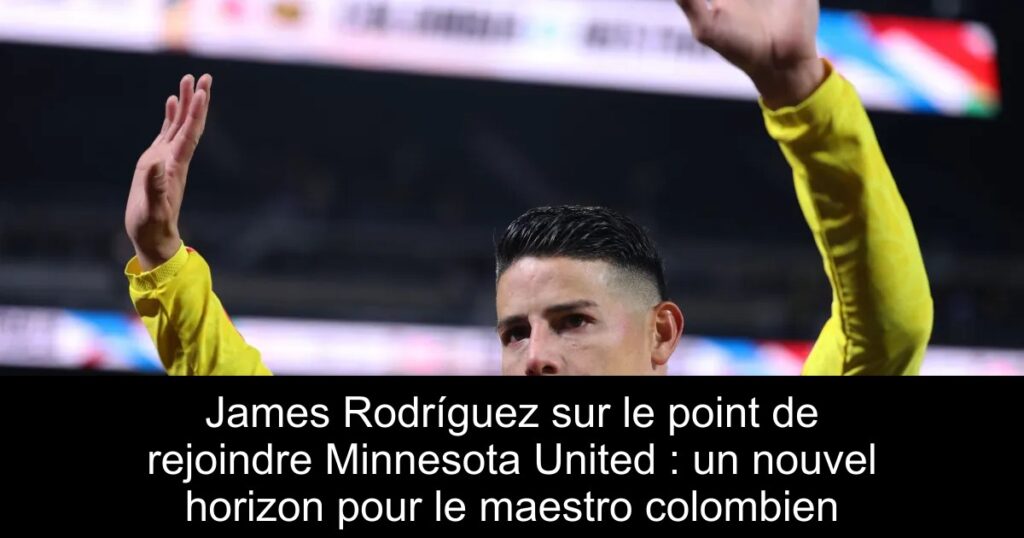 James Rodríguez sur le point de rejoindre Minnesota United : un nouvel horizon pour le maestro colombien