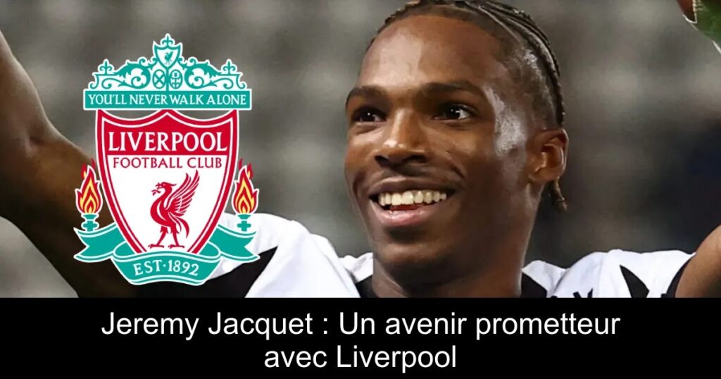 Jeremy Jacquet : Un avenir prometteur avec Liverpool