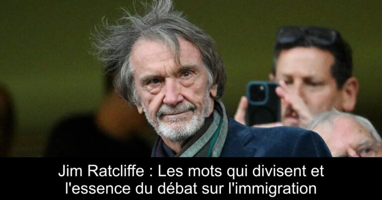 Jim Ratcliffe : Les mots qui divisent et l'essence du débat sur l'immigration