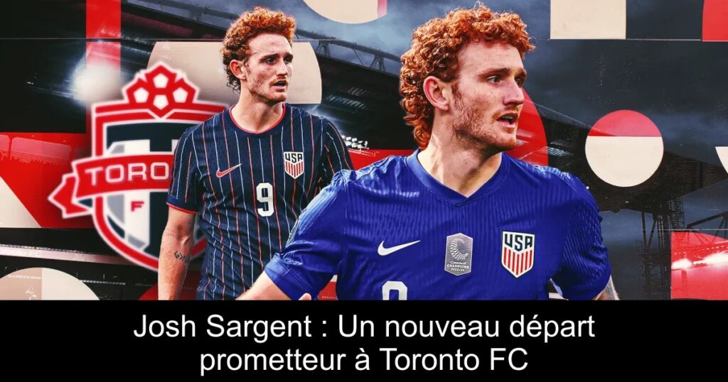 Josh Sargent : Un nouveau départ prometteur à Toronto FC