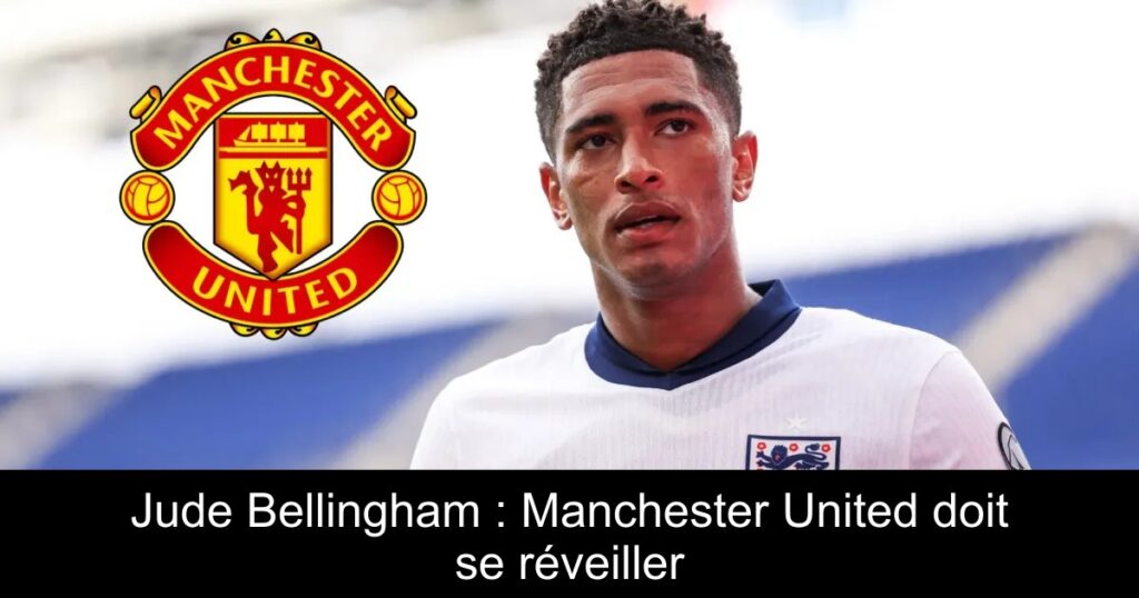 Jude Bellingham : Manchester United doit se réveiller