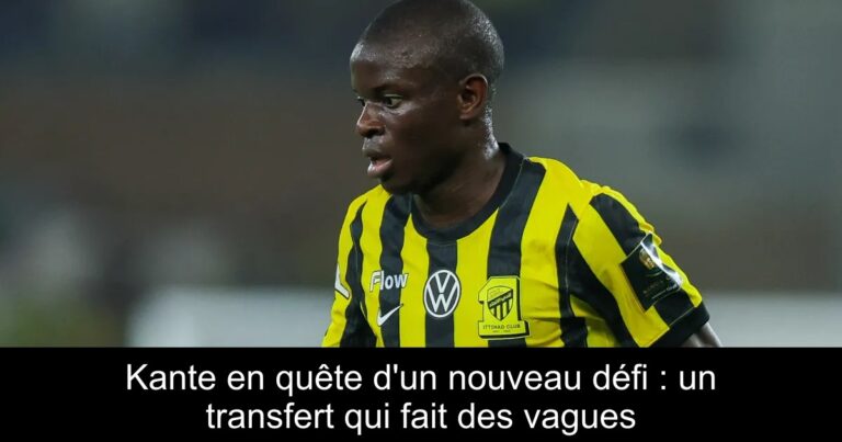 Kante en quête d'un nouveau défi : un transfert qui fait des vagues