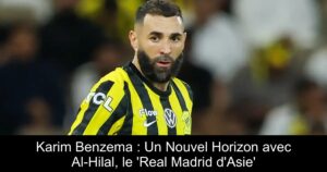Karim Benzema : Un Nouvel Horizon avec Al-Hilal, le &lsquo;Real Madrid d&rsquo;Asie&rsquo;