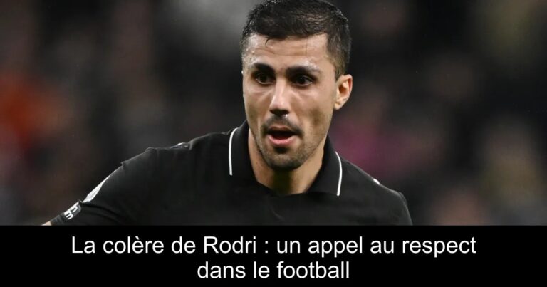 La colère de Rodri : un appel au respect dans le football
