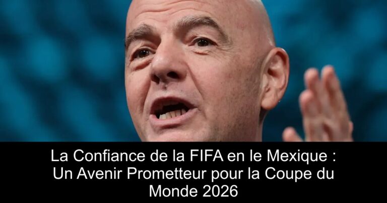 La Confiance de la FIFA en le Mexique : Un Avenir Prometteur pour la Coupe du Monde 2026