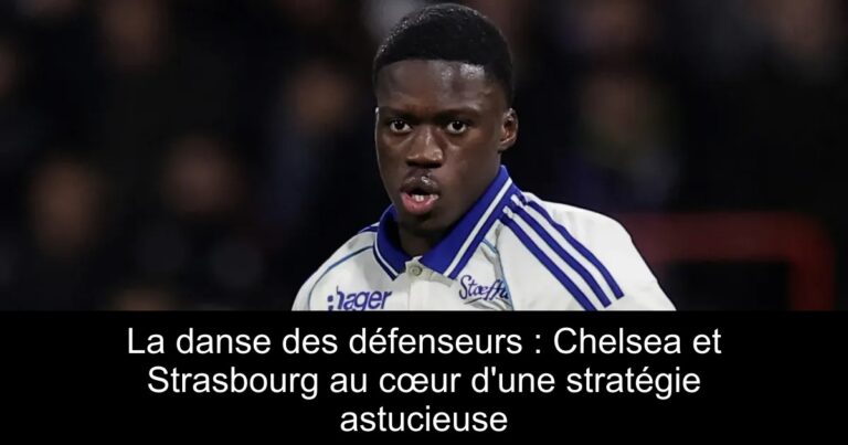 La danse des défenseurs : Chelsea et Strasbourg au cœur d'une stratégie astucieuse