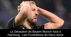 La Déception de Bayern Munich face à Hamburg : Les Frustrations de Harry Kane