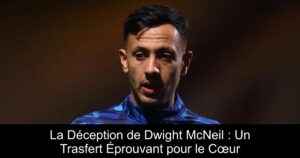 La Déception de Dwight McNeil : Un Trasfert Éprouvant pour le Cœur