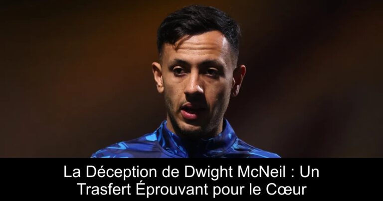 La Déception de Dwight McNeil : Un Trasfert Éprouvant pour le Cœur