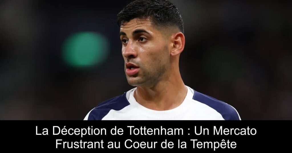 La Déception de Tottenham : Un Mercato Frustrant au Coeur de la Tempête